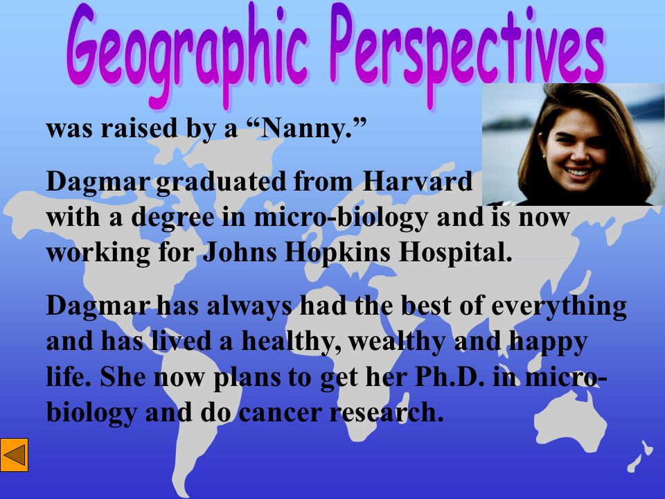 was raised by a Nanny. Dagmar graduated from Harvard with a degree in micro-biology and is now working for Johns Hopkins Hospital.