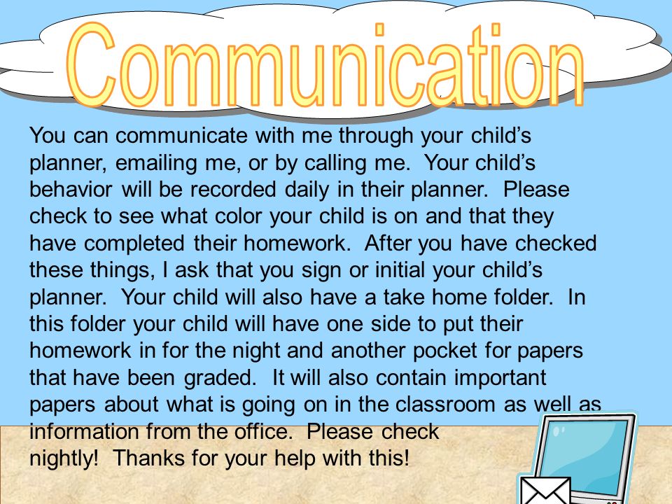 You can communicate with me through your child’s planner,  ing me, or by calling me.