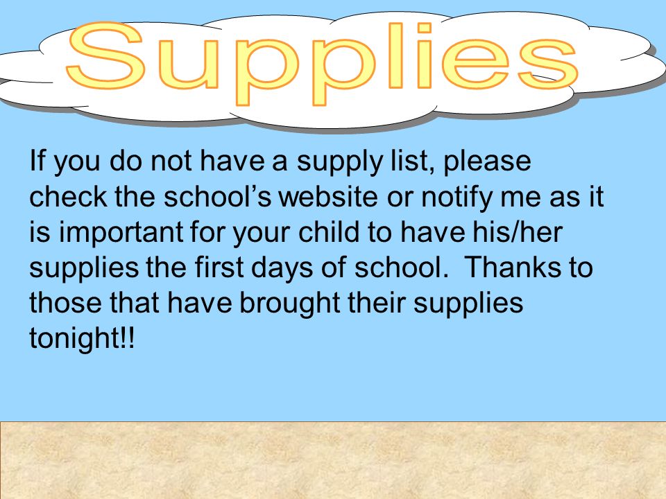 If you do not have a supply list, please check the school’s website or notify me as it is important for your child to have his/her supplies the first days of school.