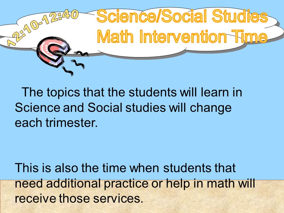 The topics that the students will learn in Science and Social studies will change each trimester.