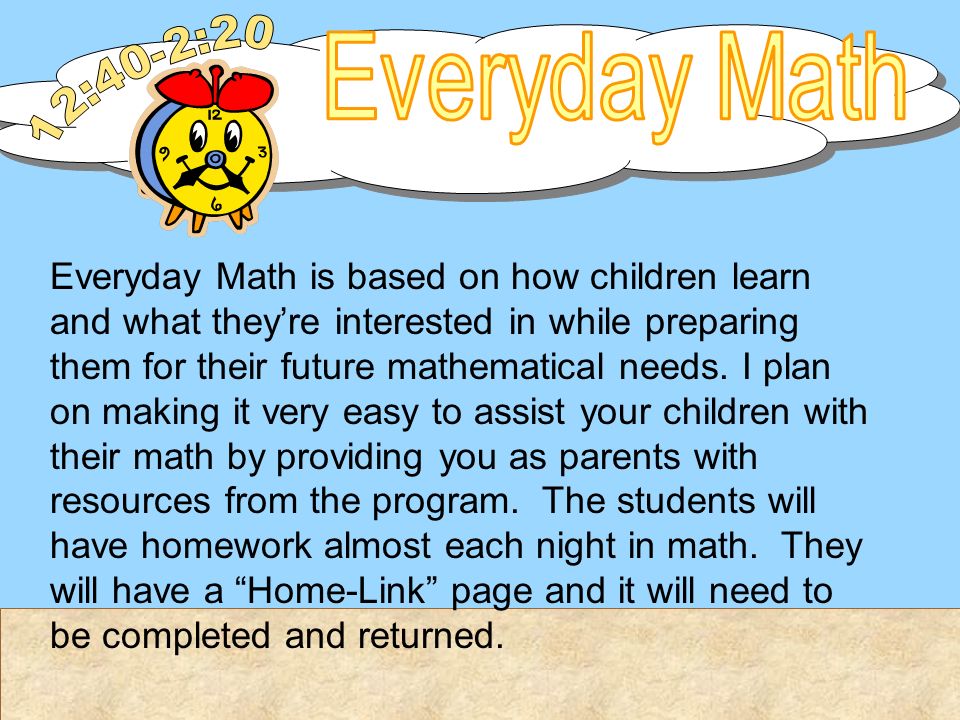 Everyday Math is based on how children learn and what they’re interested in while preparing them for their future mathematical needs.