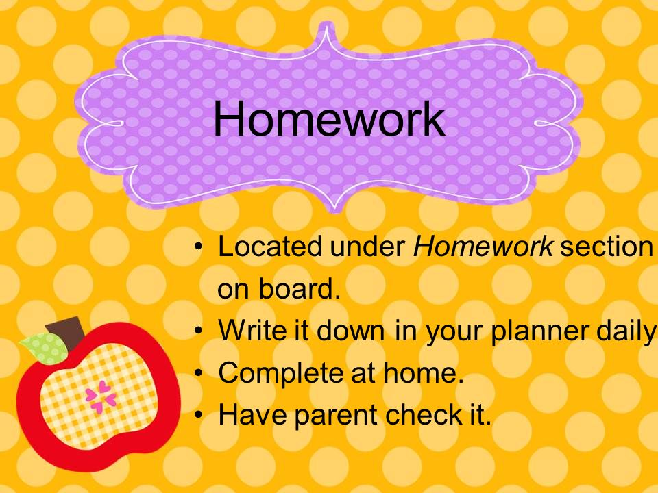 Homework Located under Homework section on board. Write it down in your planner daily.