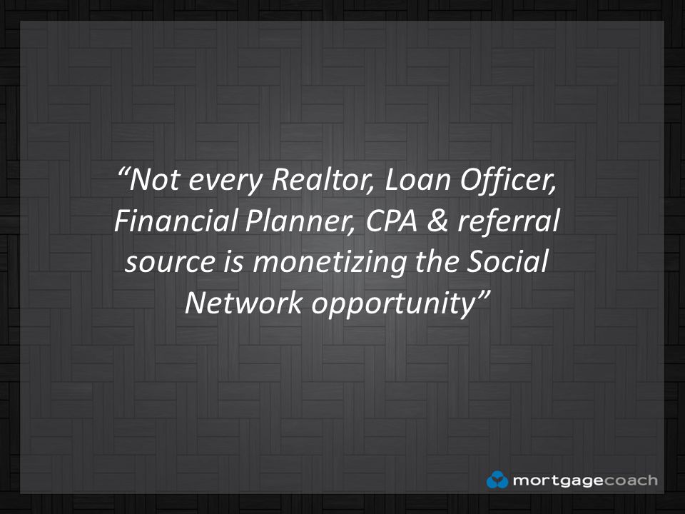 Not every Realtor, Loan Officer, Financial Planner, CPA & referral source is monetizing the Social Network opportunity