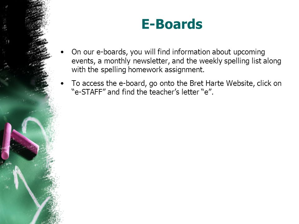 E-Boards On our e-boards, you will find information about upcoming events, a monthly newsletter, and the weekly spelling list along with the spelling homework assignment.