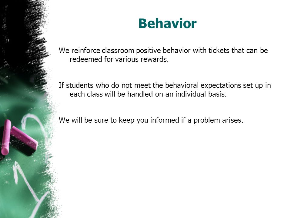 Behavior We reinforce classroom positive behavior with tickets that can be redeemed for various rewards.