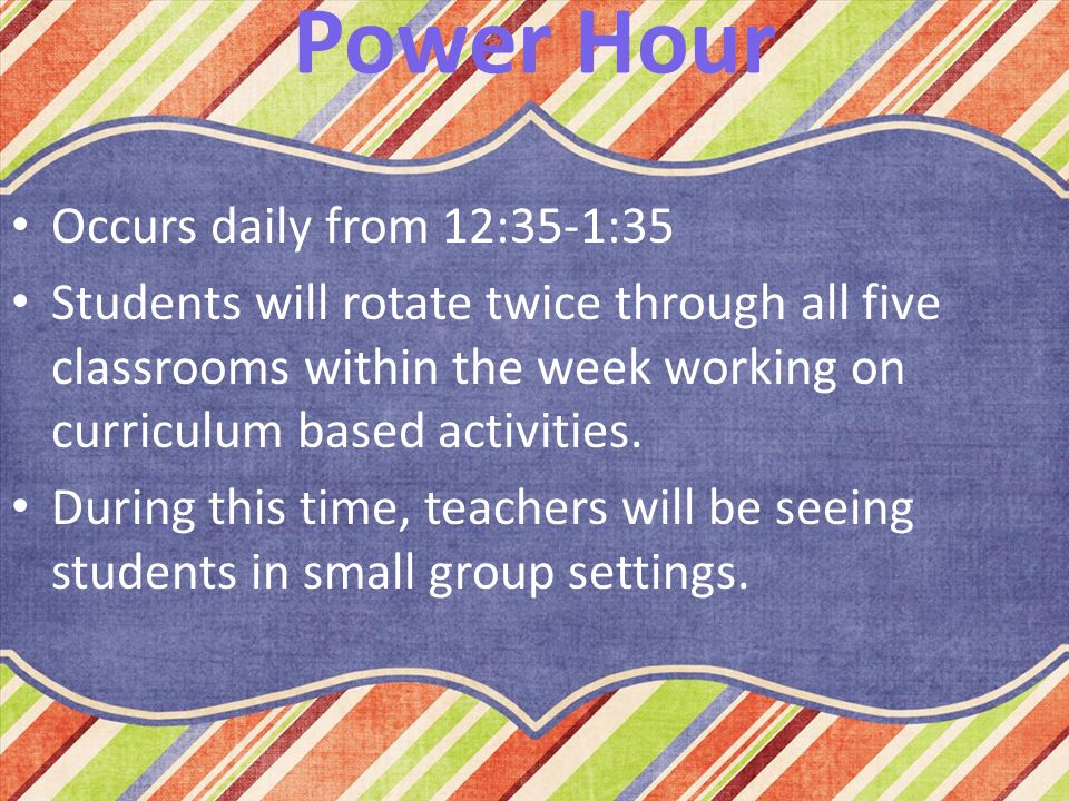 Power Hour Occurs daily from 12:35-1:35 Students will rotate twice through all five classrooms within the week working on curriculum based activities.