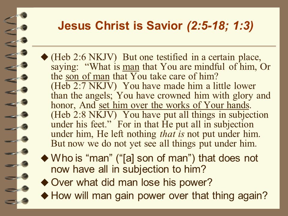 Jesus Christ is Savior (2:5-18; 1:3) u (Heb 2:6 NKJV) But one testified in a certain place, saying: What is man that You are mindful of him, Or the son of man that You take care of him.