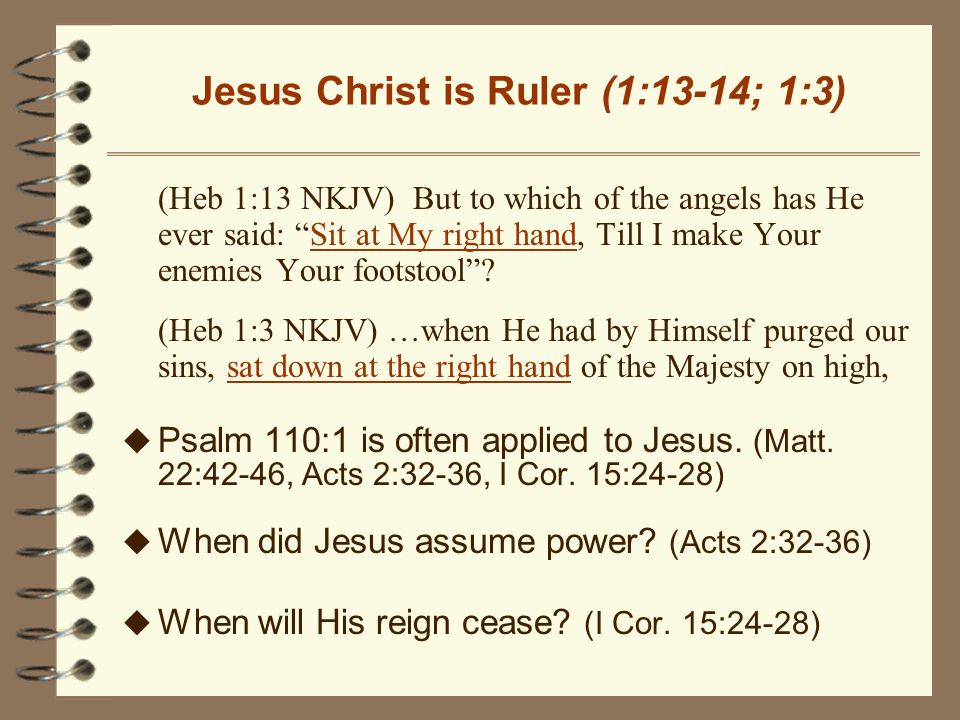 Jesus Christ is Ruler (1:13-14; 1:3) (Heb 1:13 NKJV) But to which of the angels has He ever said: Sit at My right hand, Till I make Your enemies Your footstool .