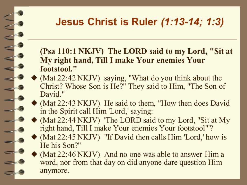 Jesus Christ is Ruler (1:13-14; 1:3) (Psa 110:1 NKJV) The LORD said to my Lord, Sit at My right hand, Till I make Your enemies Your footstool. u (Mat 22:42 NKJV) saying, What do you think about the Christ.
