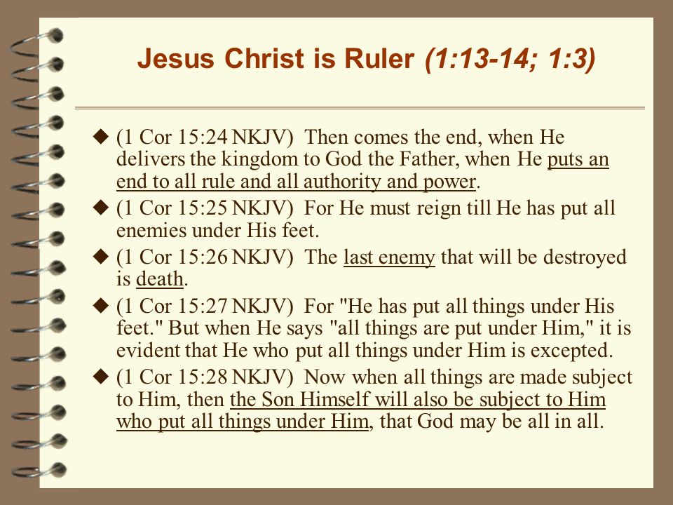 Jesus Christ is Ruler (1:13-14; 1:3) u (1 Cor 15:24 NKJV) Then comes the end, when He delivers the kingdom to God the Father, when He puts an end to all rule and all authority and power.