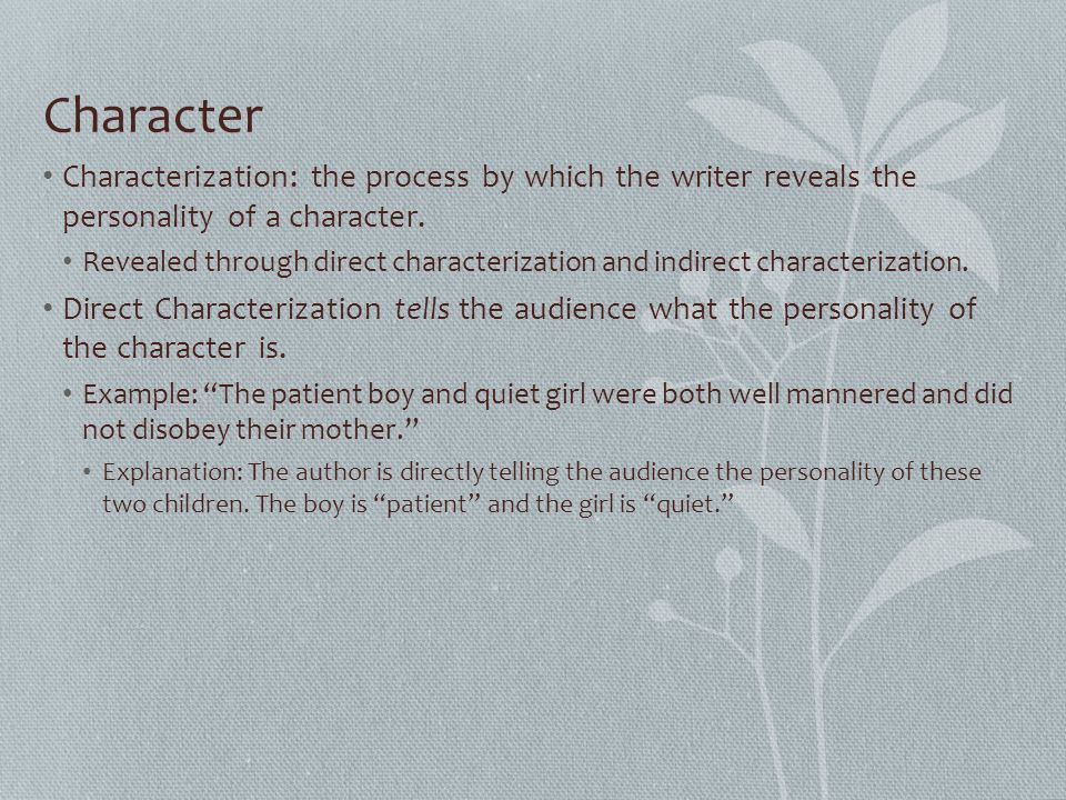 Character Characterization: the process by which the writer reveals the personality of a character.
