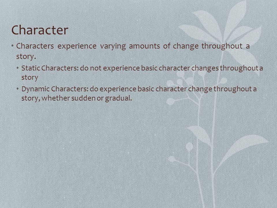 Character Characters experience varying amounts of change throughout a story.
