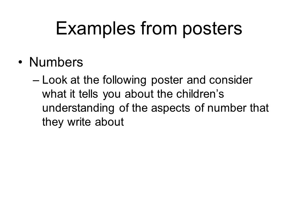 Examples from posters Numbers –Look at the following poster and consider what it tells you about the children’s understanding of the aspects of number that they write about