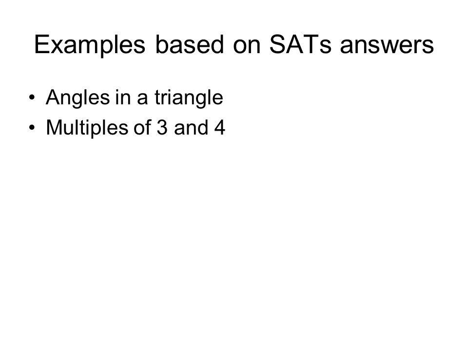 Examples based on SATs answers Angles in a triangle Multiples of 3 and 4