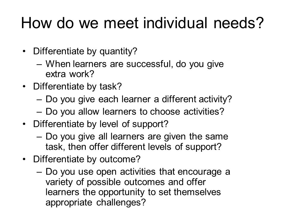 How do we meet individual needs. Differentiate by quantity.