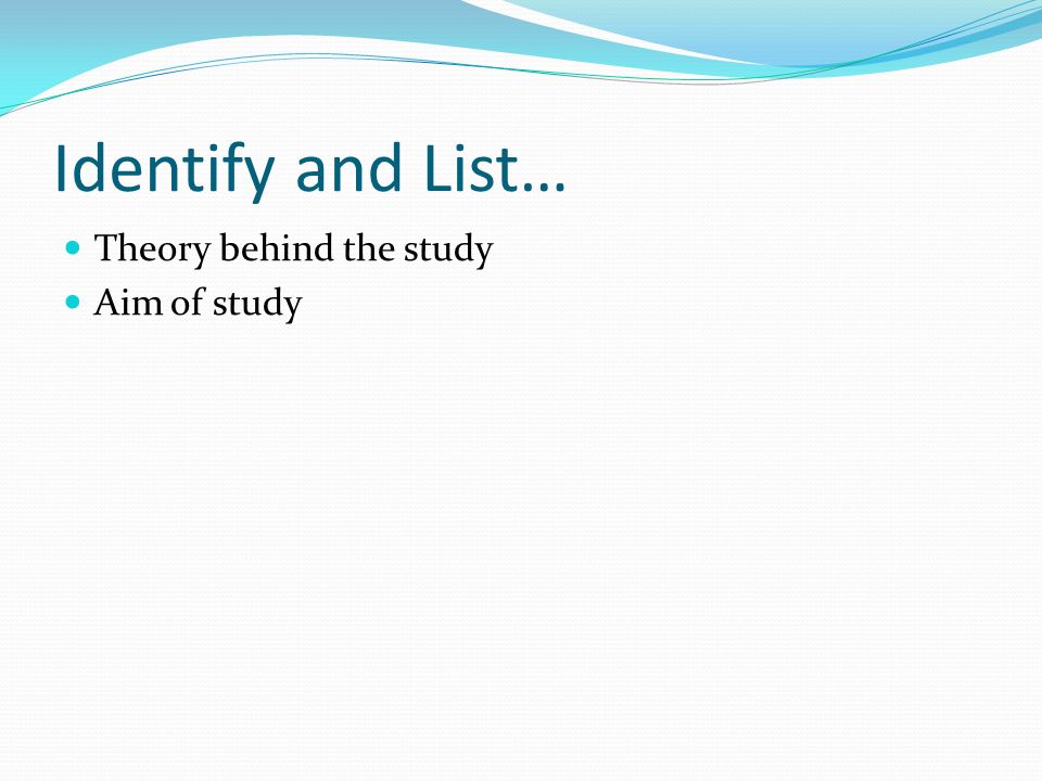 Identify and List… Theory behind the study Aim of study
