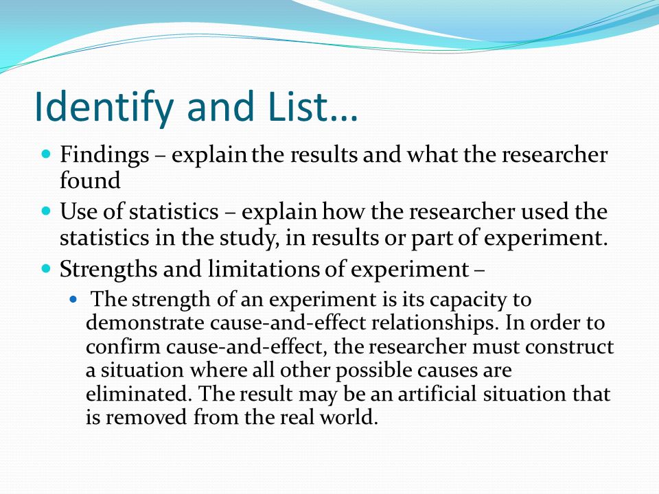 Identify and List… Findings – explain the results and what the researcher found Use of statistics – explain how the researcher used the statistics in the study, in results or part of experiment.