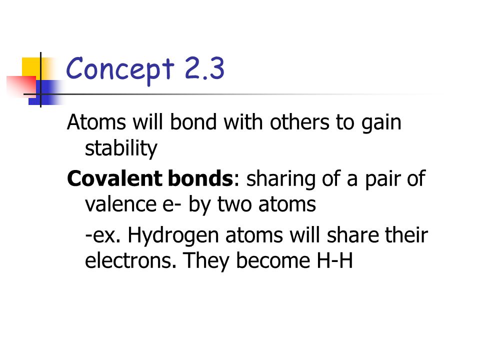 Atoms will bond with others to gain stability Covalent bonds: sharing of a pair of valence e- by two atoms -ex.