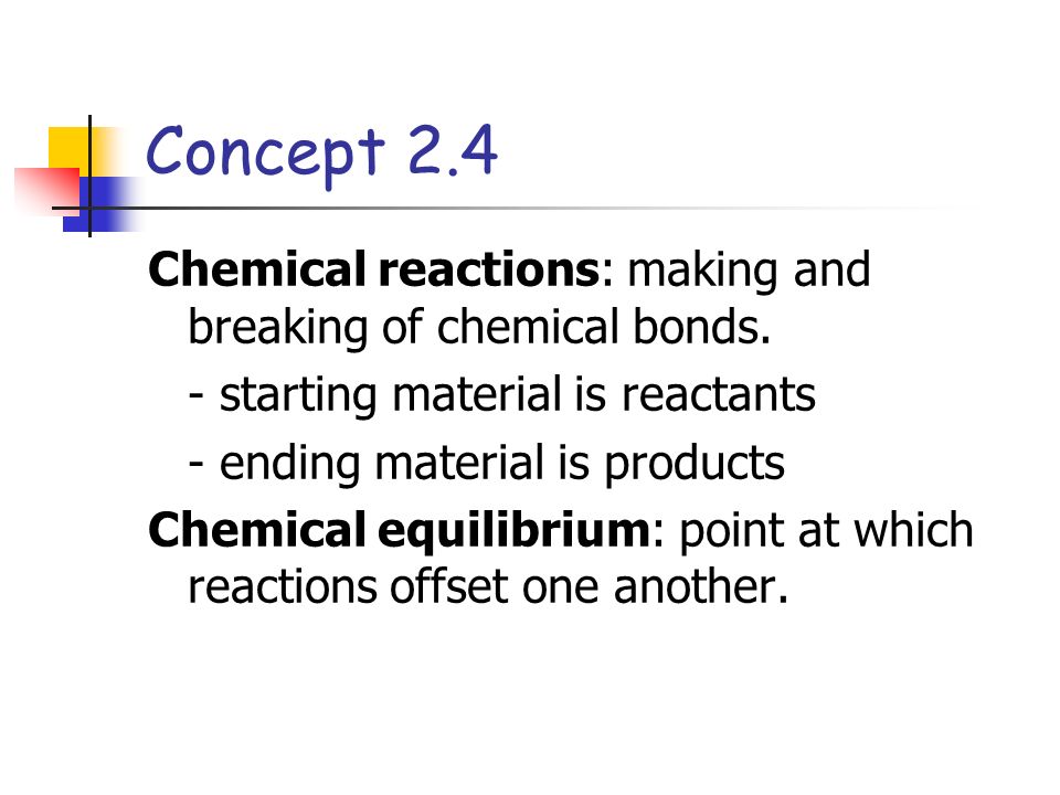 Concept 2.4 Chemical reactions: making and breaking of chemical bonds.