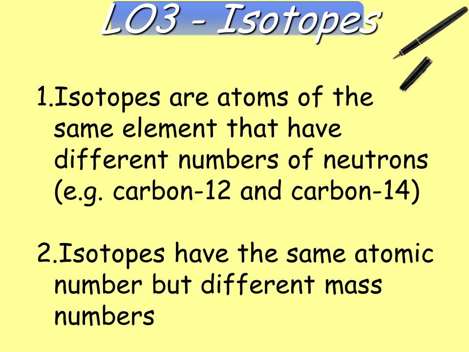 1.Isotopes are atoms of the same element that have different numbers of neutrons (e.g.
