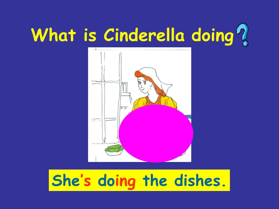 What is Cinderella doing She’s doing the dishes.