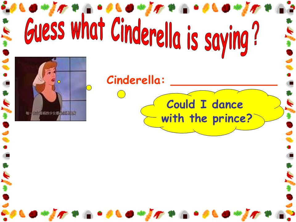 Cinderella: _______________ Could I dance with the prince