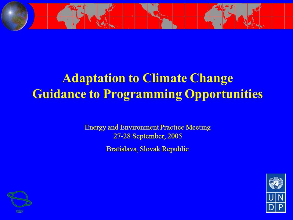 Adaptation to Climate Change Guidance to Programming Opportunities Energy and Environment Practice Meeting September, 2005 Bratislava, Slovak Republic