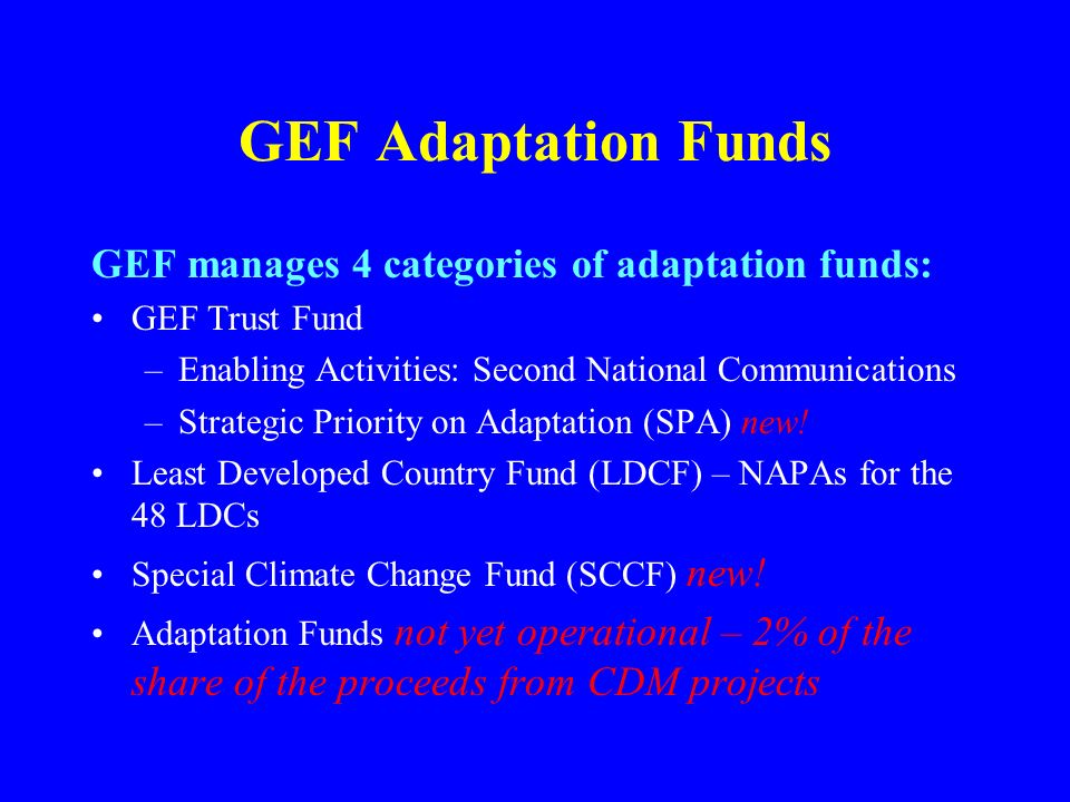 GEF Adaptation Funds GEF manages 4 categories of adaptation funds: GEF Trust Fund –Enabling Activities: Second National Communications –Strategic Priority on Adaptation (SPA) new.