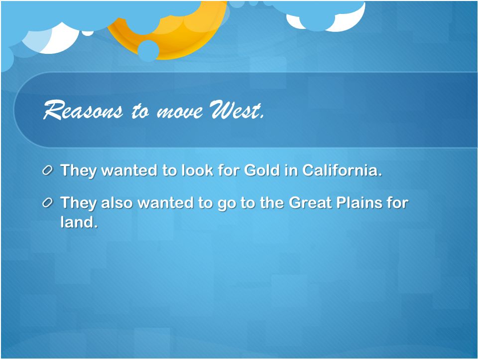 Reasons to move West. They wanted to look for Gold in California.