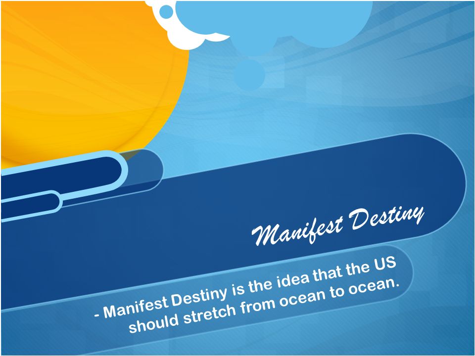 - Manifest Destiny is the idea that the US should stretch from ocean to ocean. Manifest Destiny