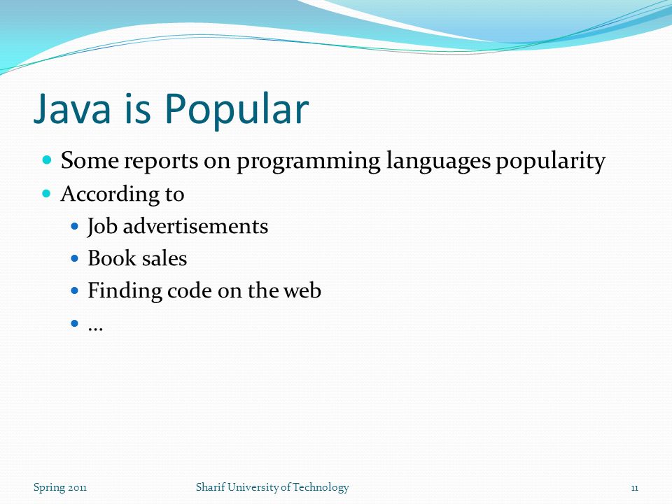 Java is Popular Some reports on programming languages popularity According to Job advertisements Book sales Finding code on the web … Spring 2011Sharif University of Technology11