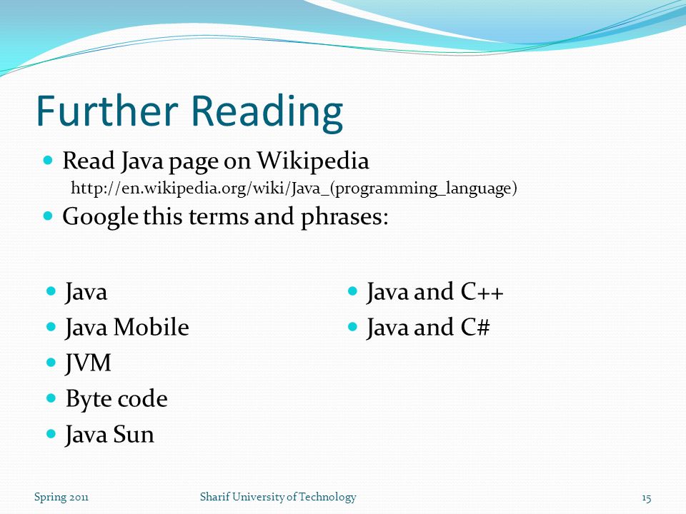 Further Reading Read Java page on Wikipedia   Google this terms and phrases: Spring 2011Sharif University of Technology15 Java Java Mobile JVM Byte code Java Sun Java and C++ Java and C#