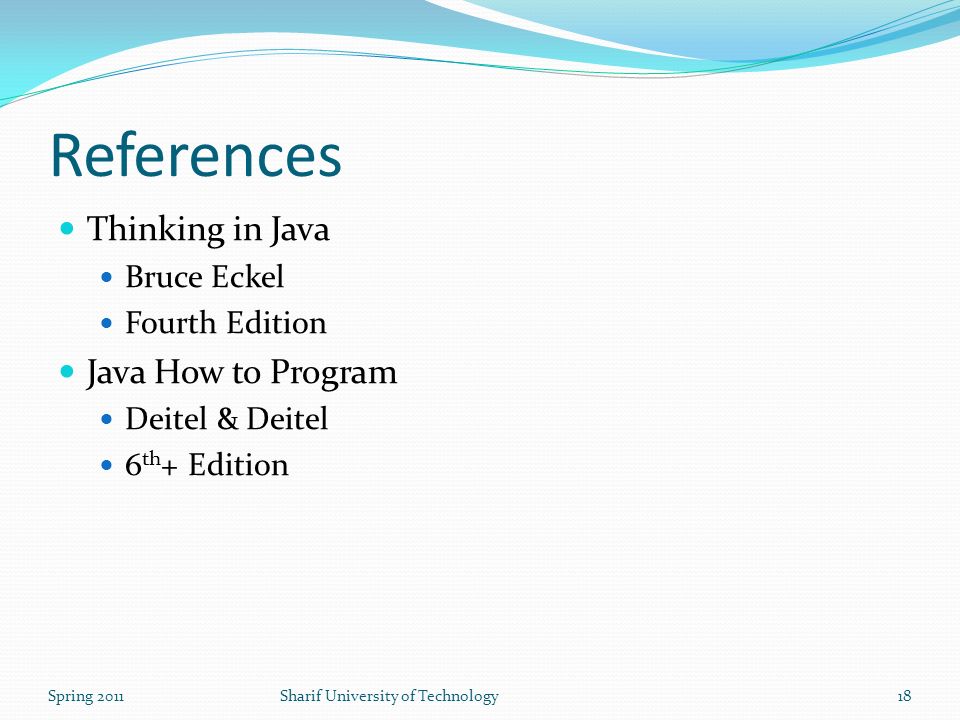 References Thinking in Java Bruce Eckel Fourth Edition Java How to Program Deitel & Deitel 6 th + Edition Spring 2011Sharif University of Technology18
