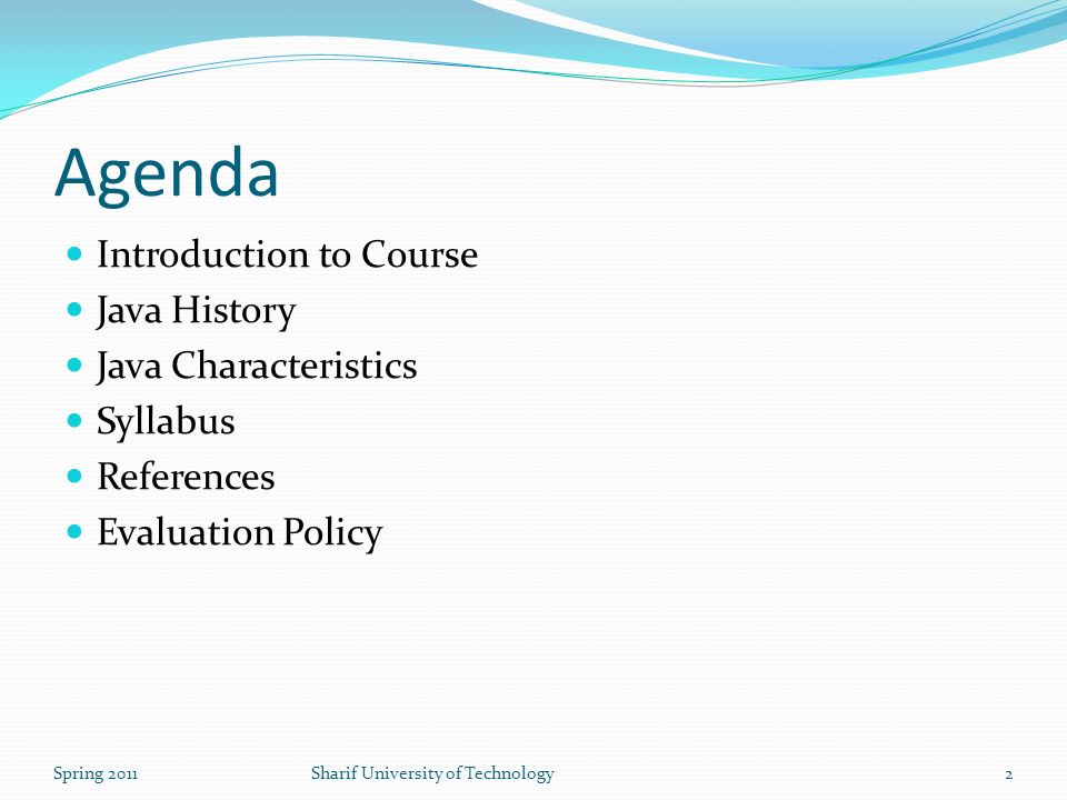 Agenda Introduction to Course Java History Java Characteristics Syllabus References Evaluation Policy Spring 2011Sharif University of Technology2