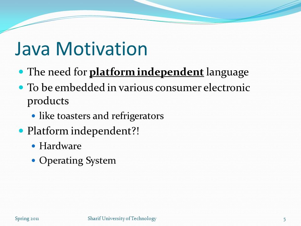 Java Motivation The need for platform independent language To be embedded in various consumer electronic products like toasters and refrigerators Platform independent .