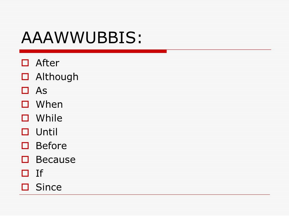 AAAWWUBBIS:  After  Although  As  When  While  Until  Before  Because  If  Since