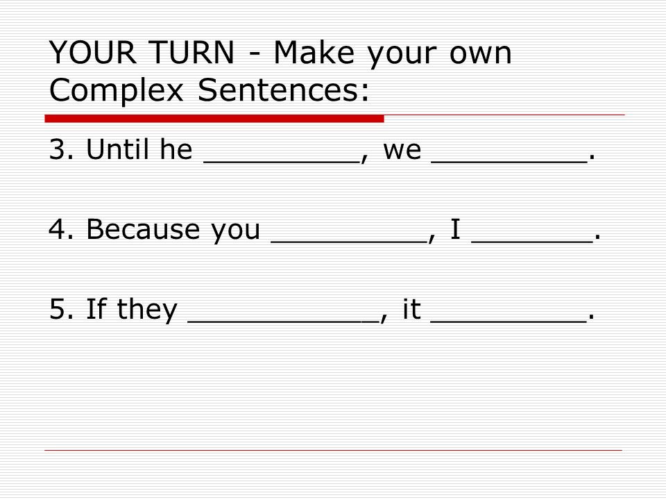 YOUR TURN - Make your own Complex Sentences: 3. Until he _________, we _________.