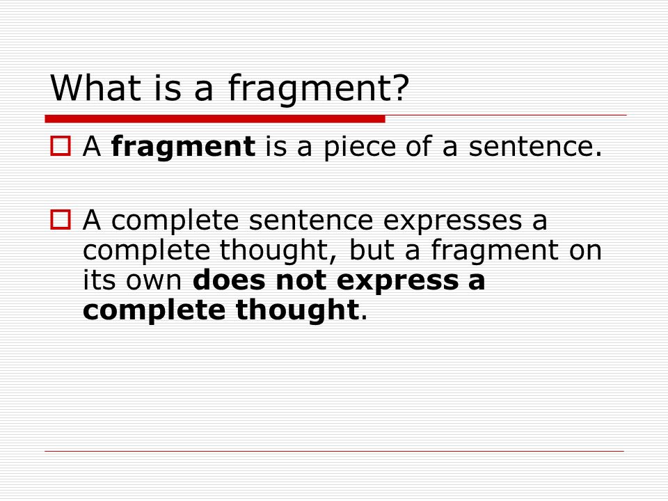 What is a fragment.  A fragment is a piece of a sentence.