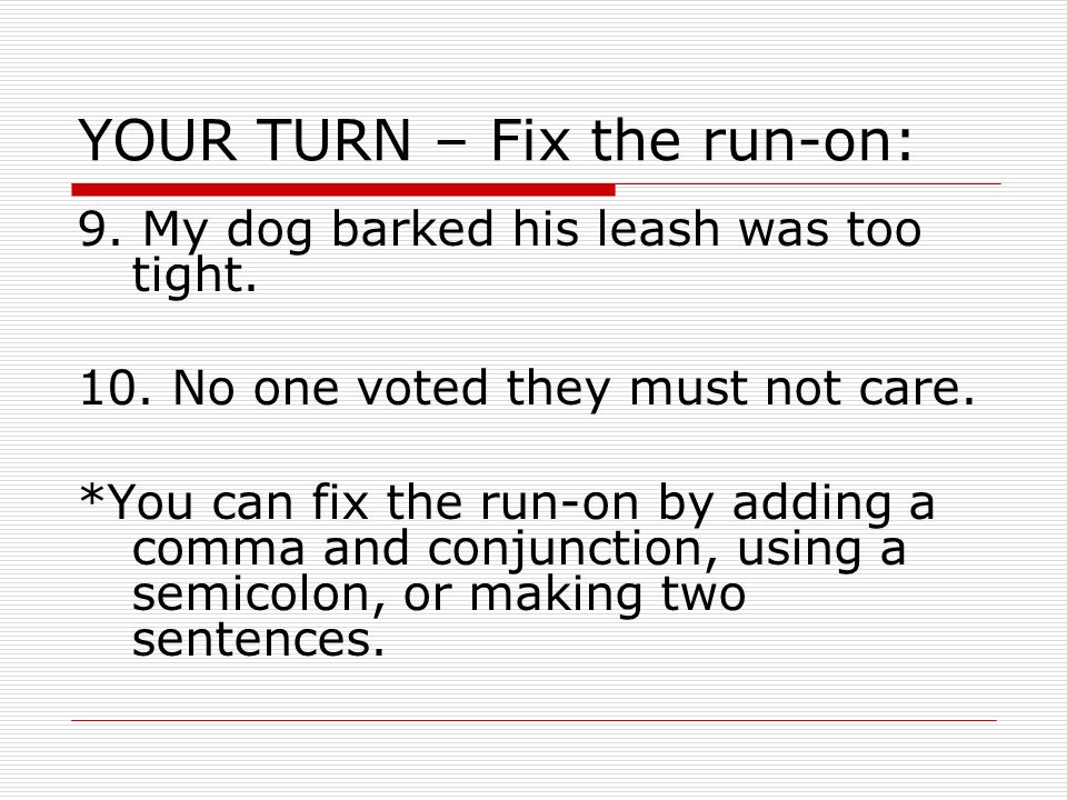 YOUR TURN – Fix the run-on: 9. My dog barked his leash was too tight.