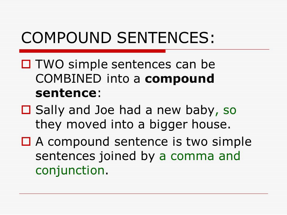COMPOUND SENTENCES:  TWO simple sentences can be COMBINED into a compound sentence:  Sally and Joe had a new baby, so they moved into a bigger house.