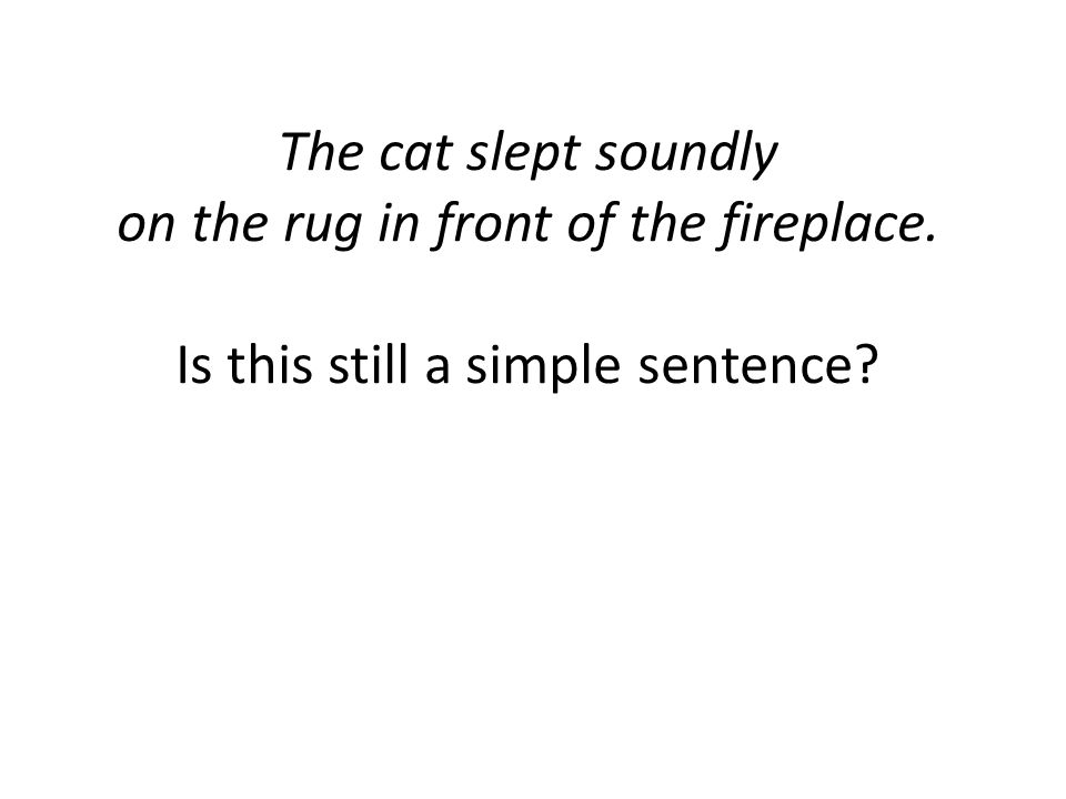 The cat slept soundly on the rug in front of the fireplace. Is this still a simple sentence