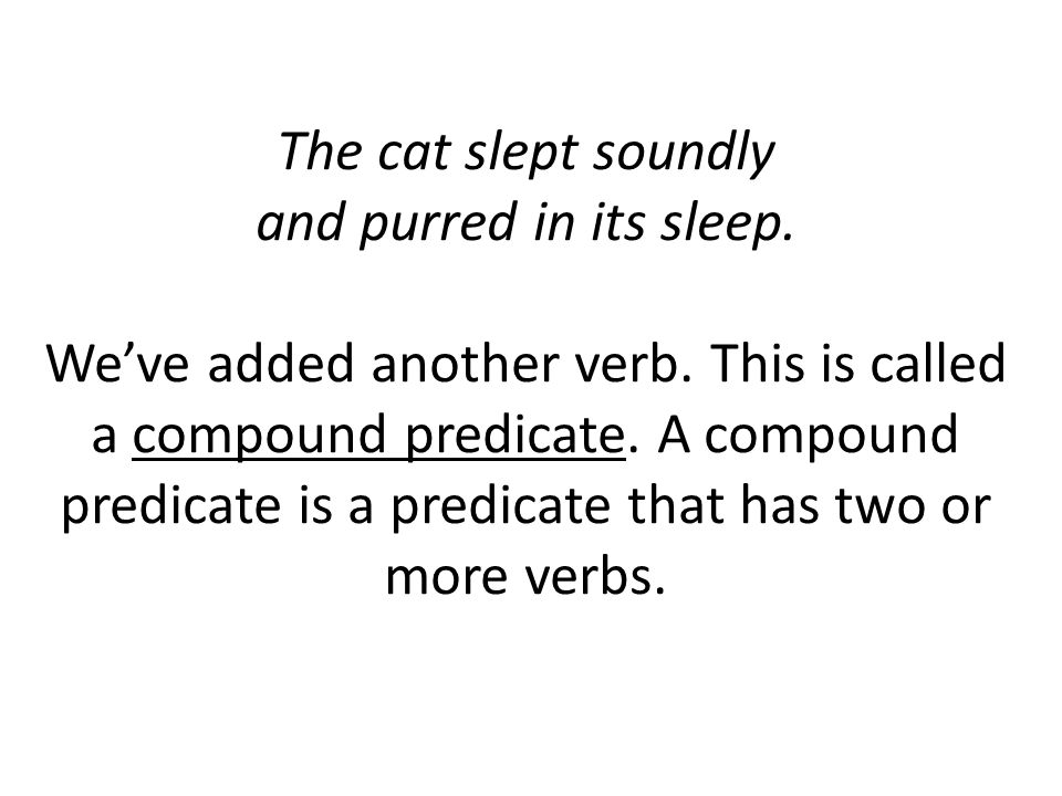 The cat slept soundly and purred in its sleep. We’ve added another verb.