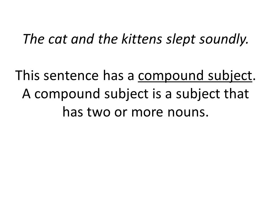 The cat and the kittens slept soundly. This sentence has a compound subject.