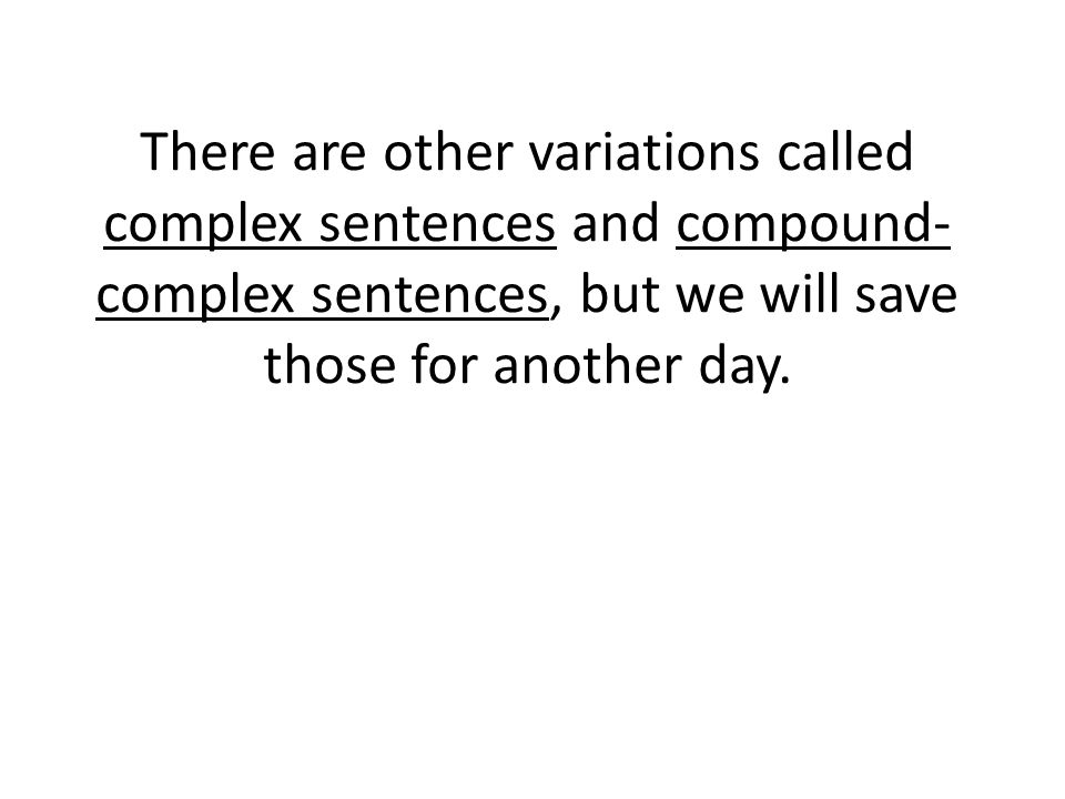 There are other variations called complex sentences and compound- complex sentences, but we will save those for another day.