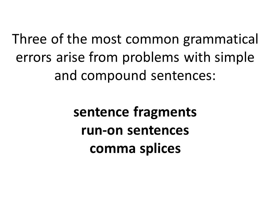 Three of the most common grammatical errors arise from problems with simple and compound sentences: sentence fragments run-on sentences comma splices