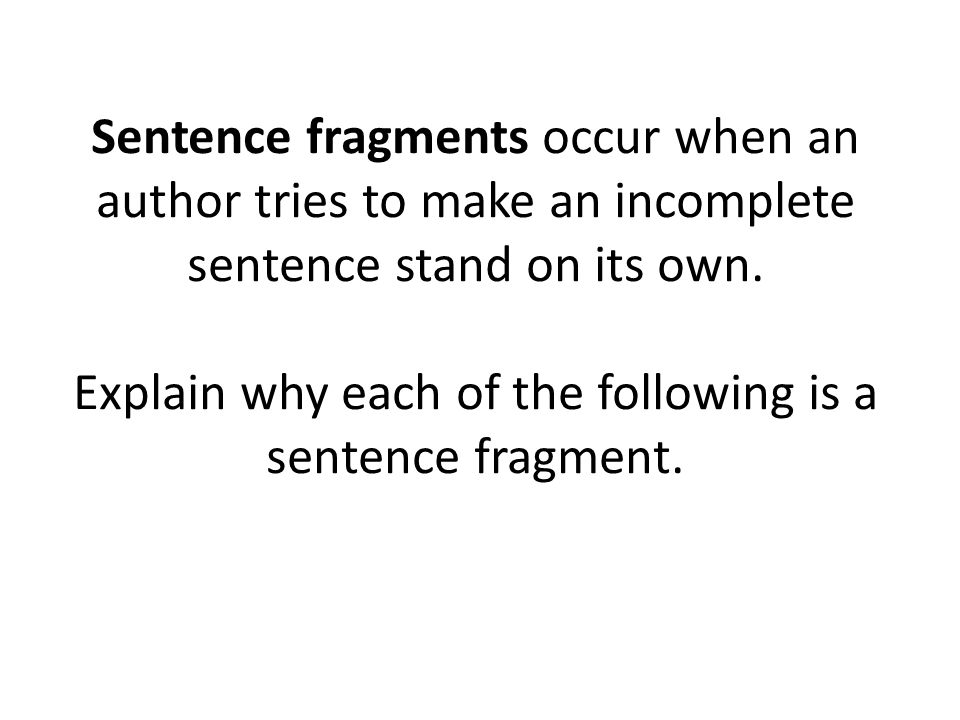 Sentence fragments occur when an author tries to make an incomplete sentence stand on its own.