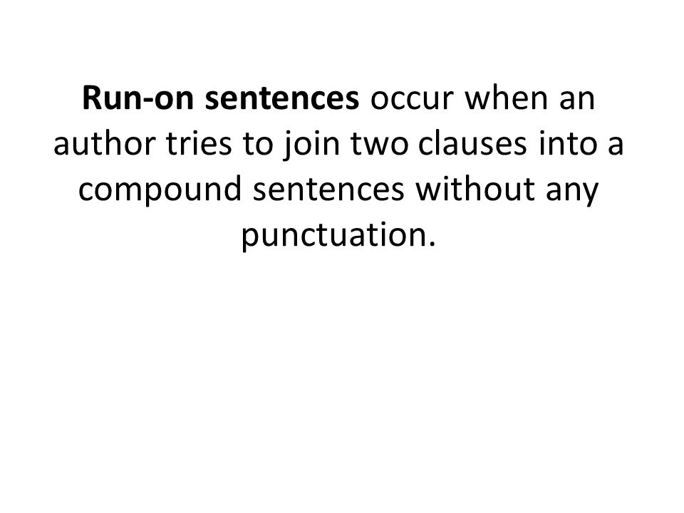 Run-on sentences occur when an author tries to join two clauses into a compound sentences without any punctuation.