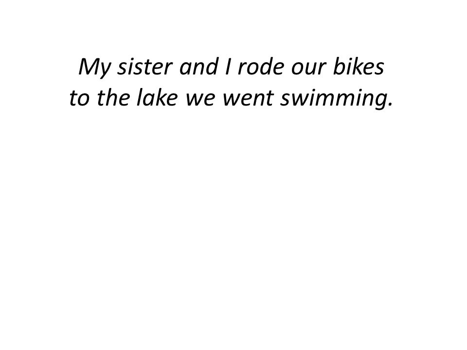 My sister and I rode our bikes to the lake we went swimming.
