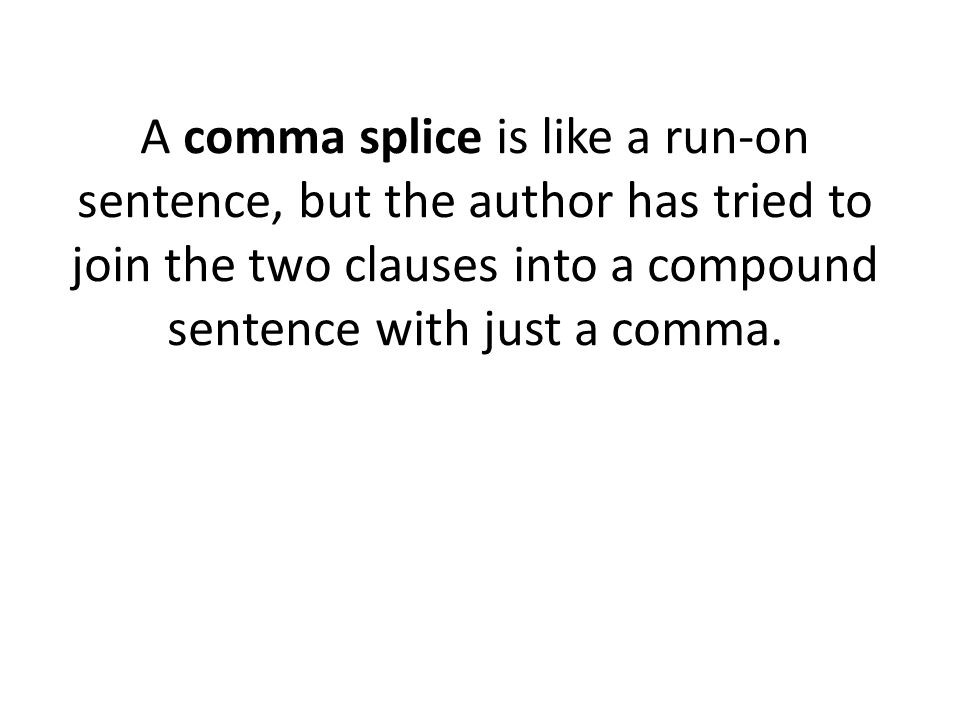 A comma splice is like a run-on sentence, but the author has tried to join the two clauses into a compound sentence with just a comma.