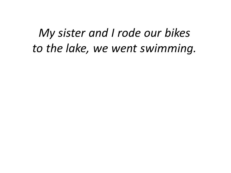 My sister and I rode our bikes to the lake, we went swimming.